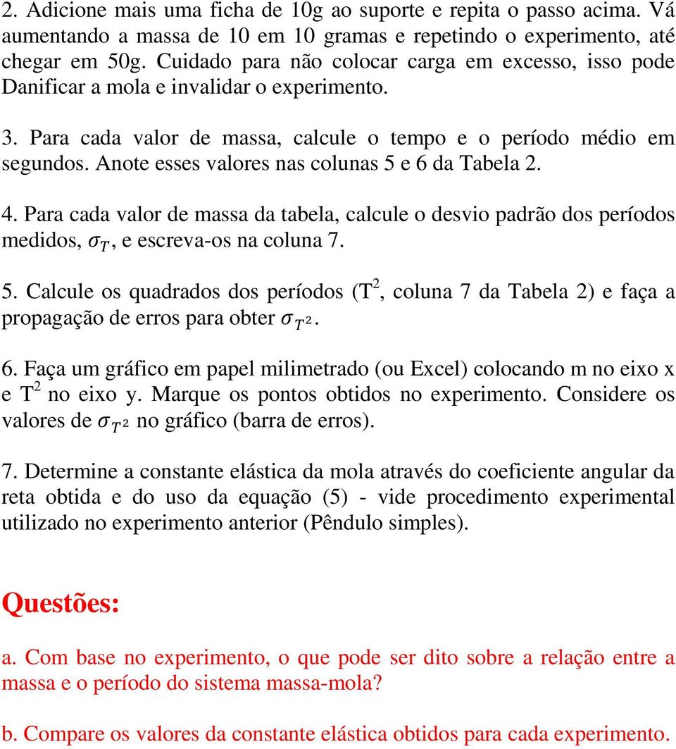 Anote esses valores nas colunas 5 e 6 da Tabela 2. 4. Para cada valor de massa da tabela, calcule o desvio padrão dos períodos medidos,, e escreva-os na coluna 7. 5. Calcule os quadrados dos períodos (T 2, coluna 7 da Tabela 2) e faça a propagação de erros para obter.