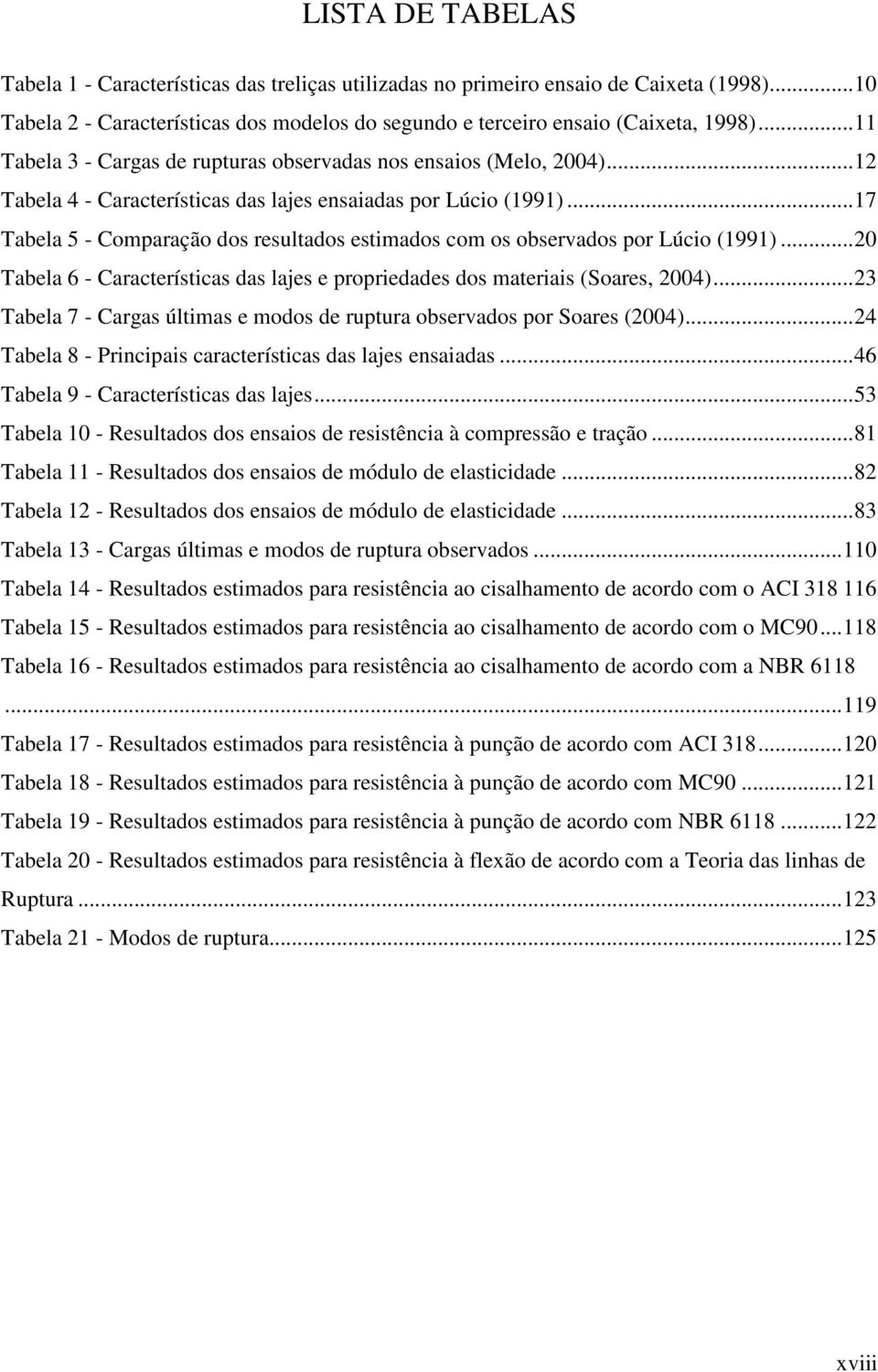 ..17 Tabela 5 - Comparação dos resultados estimados com os observados por Lúcio (1991)...20 Tabela 6 - Características das lajes e propriedades dos materiais (Soares, 2004).