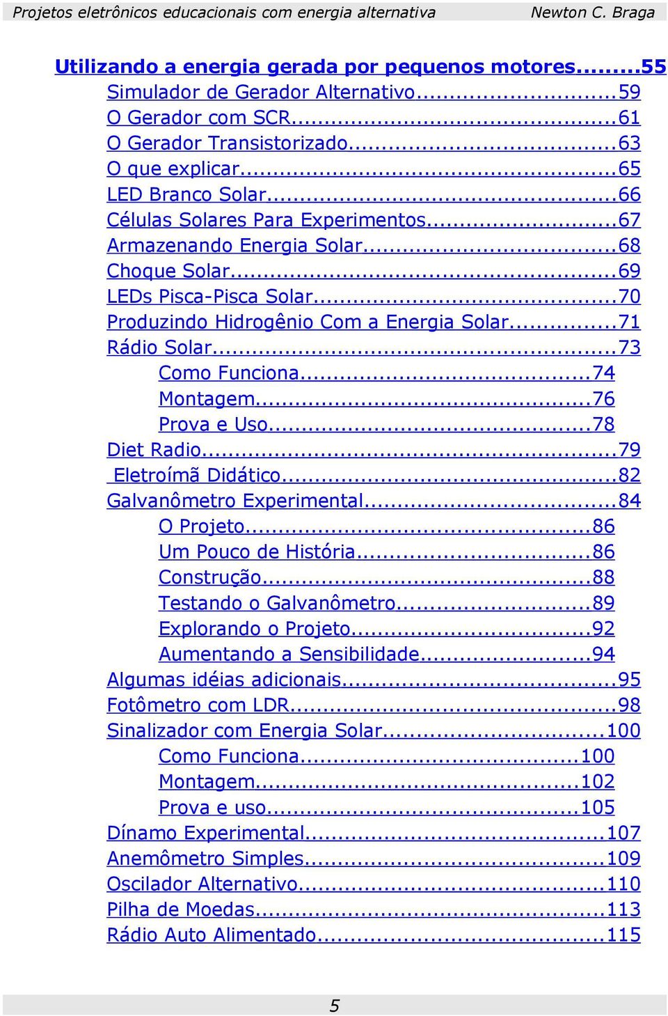 ..74 Montagem...76 Prova e Uso...78 Diet Radio...79 Eletroímã Didático...82 Galvanômetro Experimental...84 O Projeto...86 Um Pouco de História...86 Construção...88 Testando o Galvanômetro.