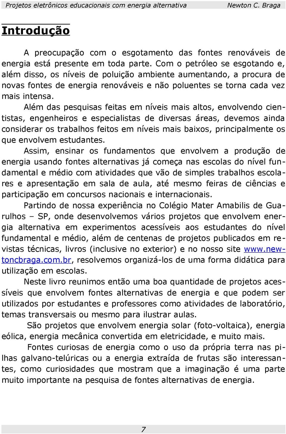 Além das pesquisas feitas em níveis mais altos, envolvendo cientistas, engenheiros e especialistas de diversas áreas, devemos ainda considerar os trabalhos feitos em níveis mais baixos,