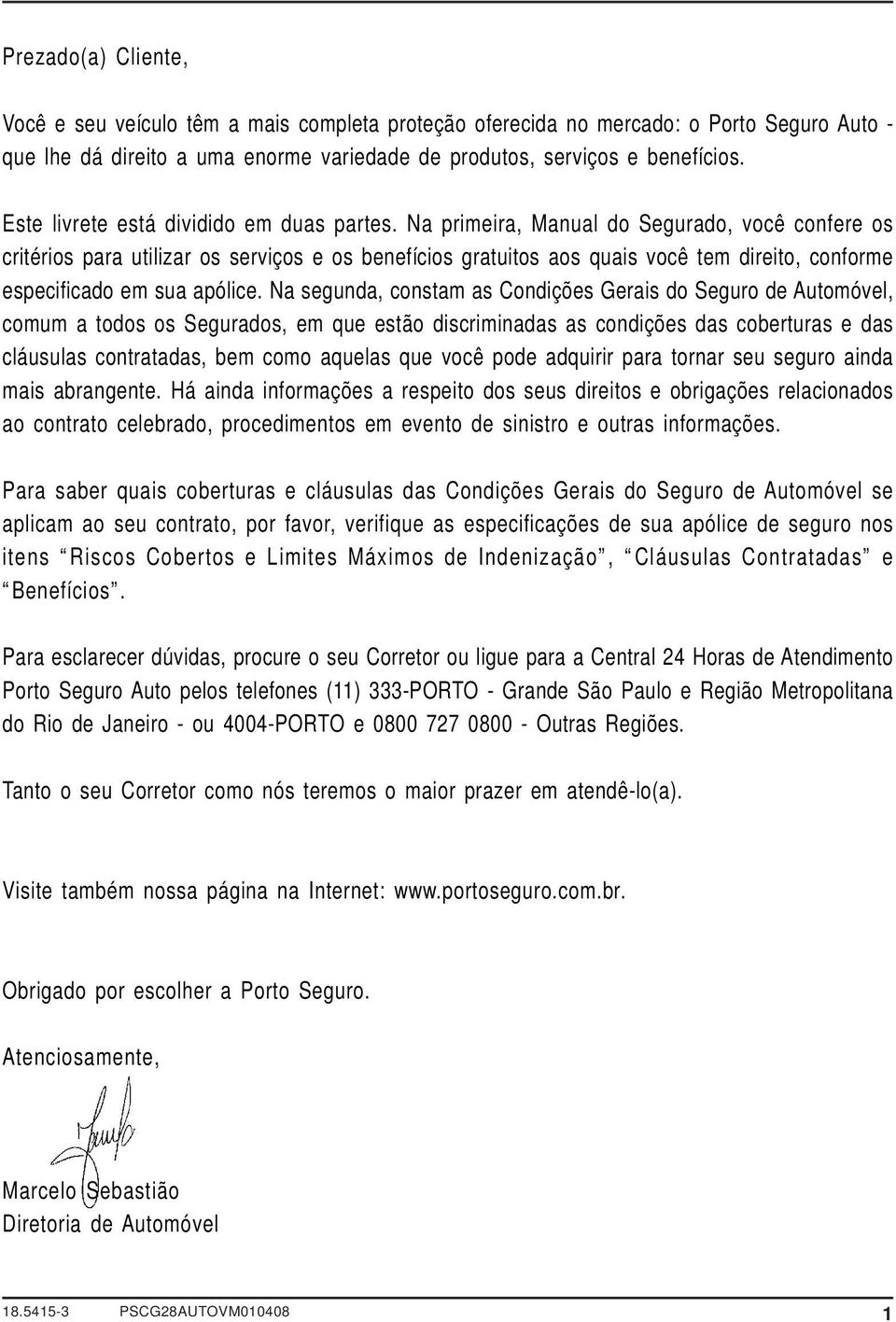 Na primeira, Manual do Segurado, você confere os critérios para utilizar os serviços e os benefícios gratuitos aos quais você tem direito, conforme especificado em sua apólice.