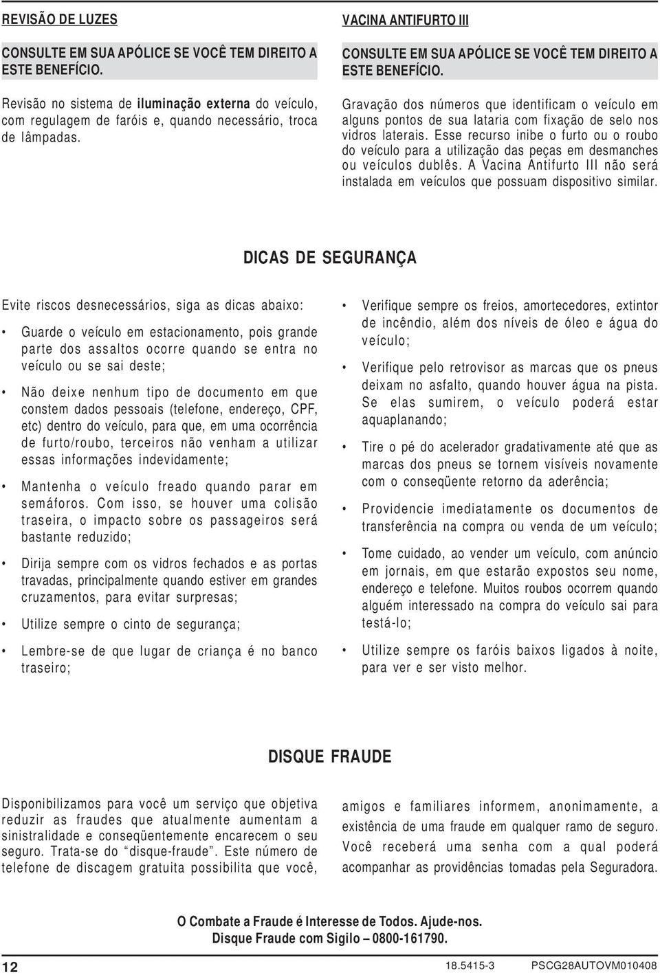 Gravação dos números que identificam o veículo em alguns pontos de sua lataria com fixação de selo nos vidros laterais.