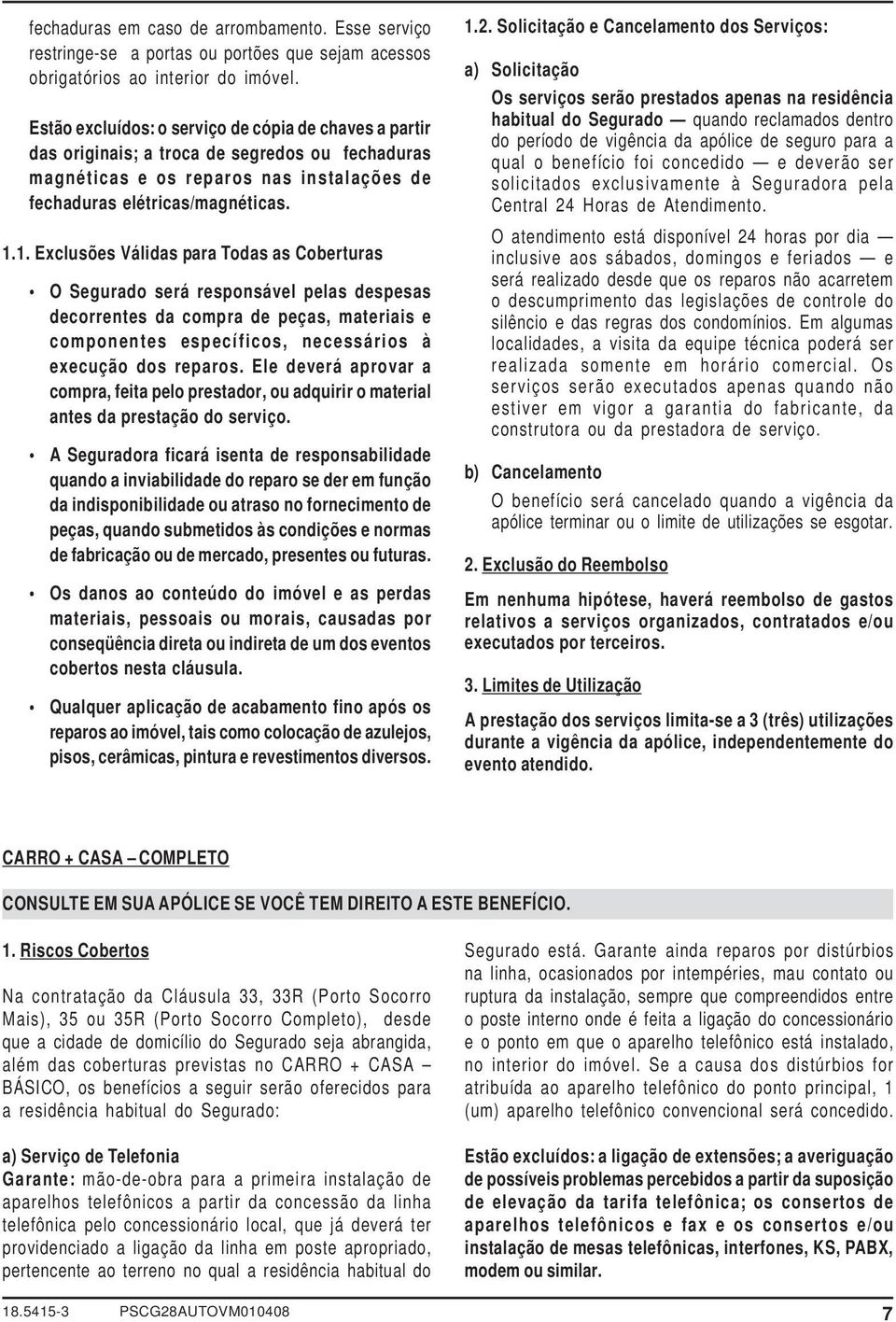 1. Exclusões Válidas para Todas as Coberturas O Segurado será responsável pelas despesas decorrentes da compra de peças, materiais e componentes específicos, necessários à execução dos reparos.