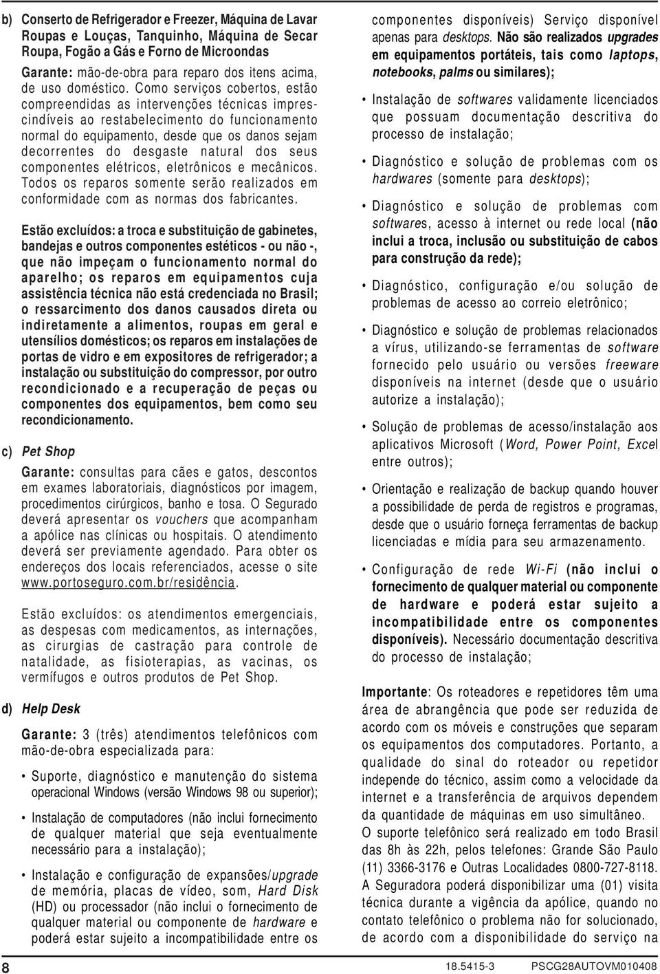 Como serviços cobertos, estão compreendidas as intervenções técnicas imprescindíveis ao restabelecimento do funcionamento normal do equipamento, desde que os danos sejam decorrentes do desgaste