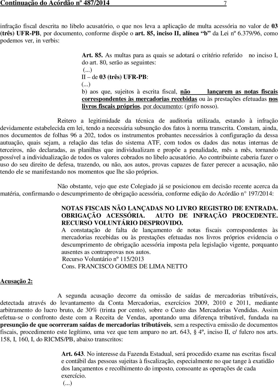 80, serão as seguintes: II de 03 (três) UFR-PB: b) aos que, sujeitos à escrita fiscal, não lançarem as notas fiscais correspondentes às mercadorias recebidas ou às prestações efetuadas nos livros