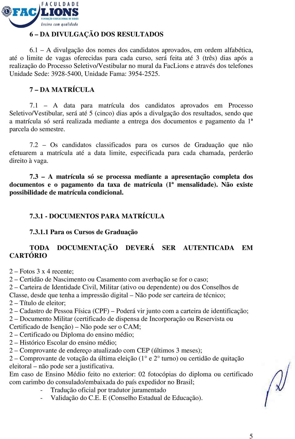 Seletivo/Vestibular no mural da FacLions e através dos telefones Unidade Sede: 3928-5400, Unidade Fama: 3954-2525. 7 DA MATRÍCULA 7.