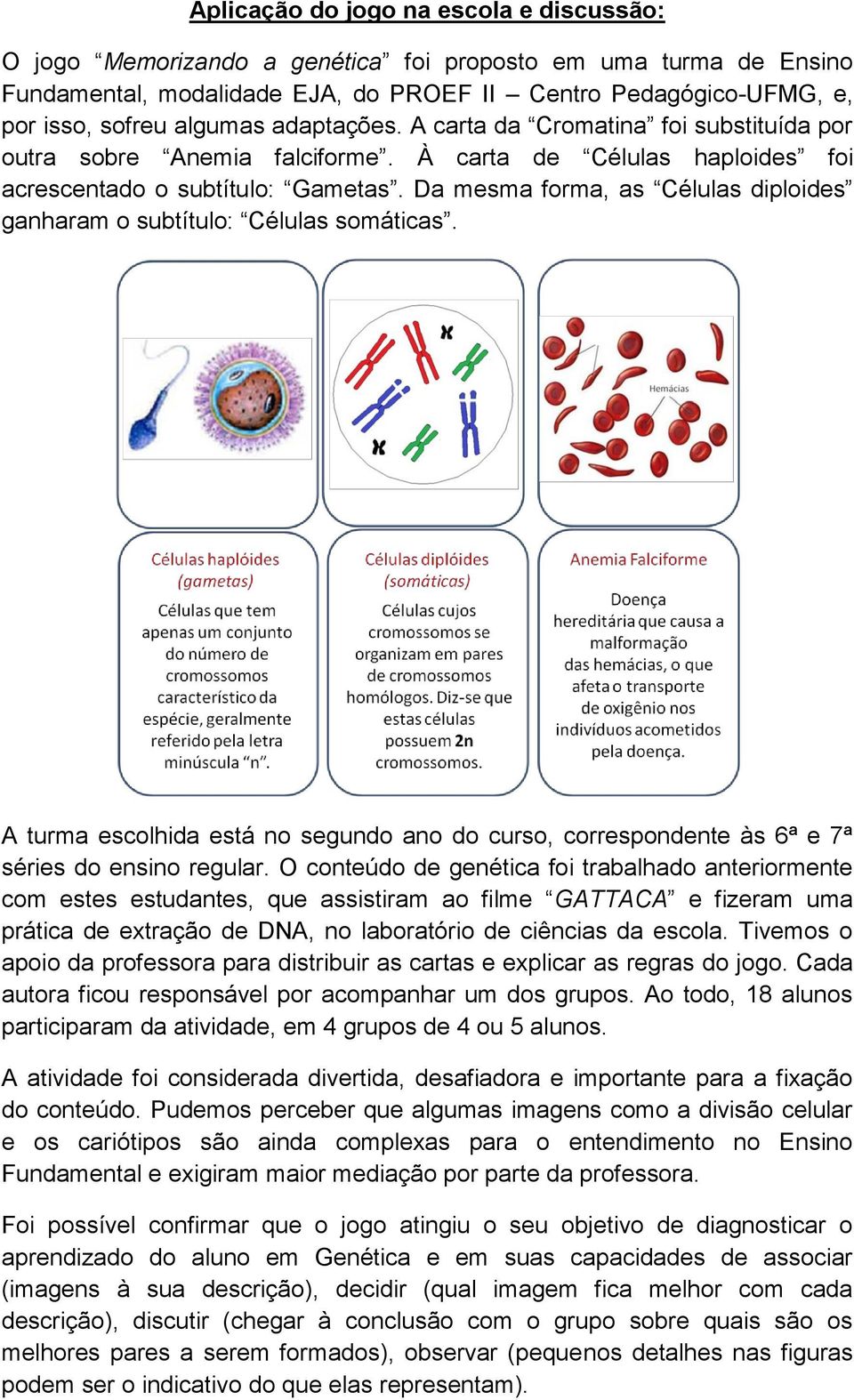 Da mesma forma, as Células diploides ganharam o subtítulo: Células somáticas. A turma escolhida está no segundo ano do curso, correspondente às 6ª e 7ª séries do ensino regular.