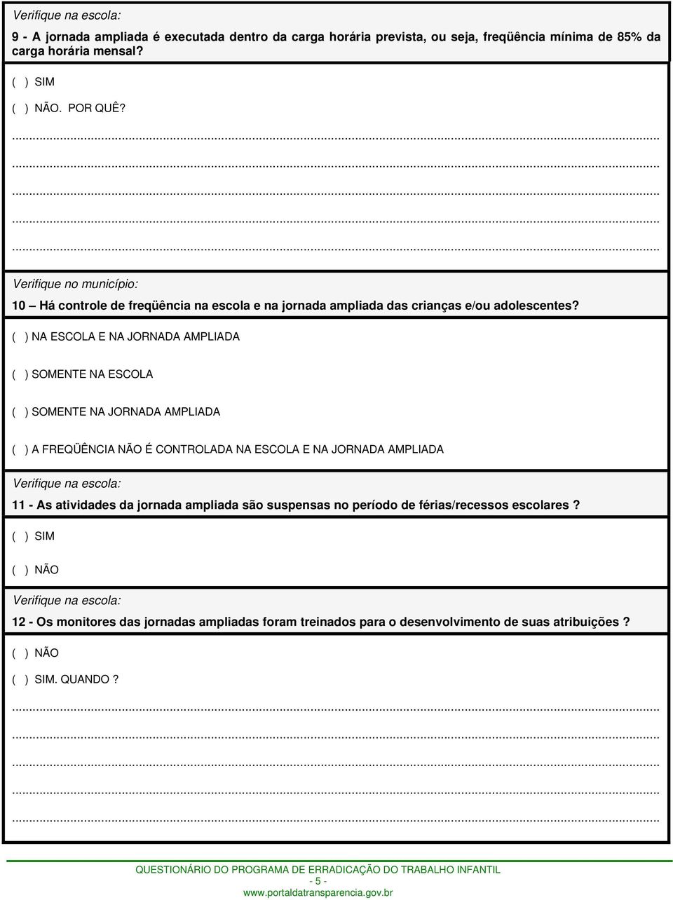 ( ) NA ESCOLA E NA JORNADA AMPLIADA ( ) SOMENTE NA ESCOLA ( ) SOMENTE NA JORNADA AMPLIADA ( ) A FREQÜÊNCIA NÃO É CONTROLADA NA ESCOLA E NA JORNADA