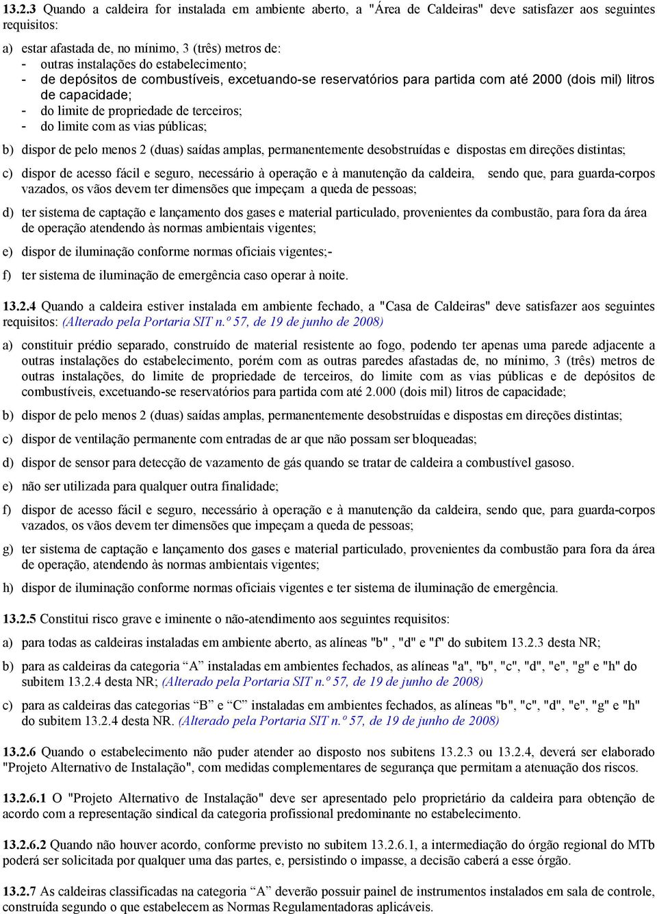 vias públicas; b) dispor de pelo menos 2 (duas) saídas amplas, permanentemente desobstruídas e dispostas em direções distintas; c) dispor de acesso fácil e seguro, necessário à operação e à