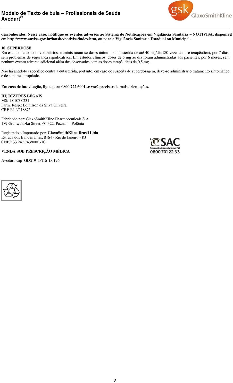 SUPERDOSE Em estudos feitos com voluntários, administraram-se doses únicas de dutasterida de até 40 mg/dia (80 vezes a dose terapêutica), por 7 dias, sem problemas de segurança significativos.