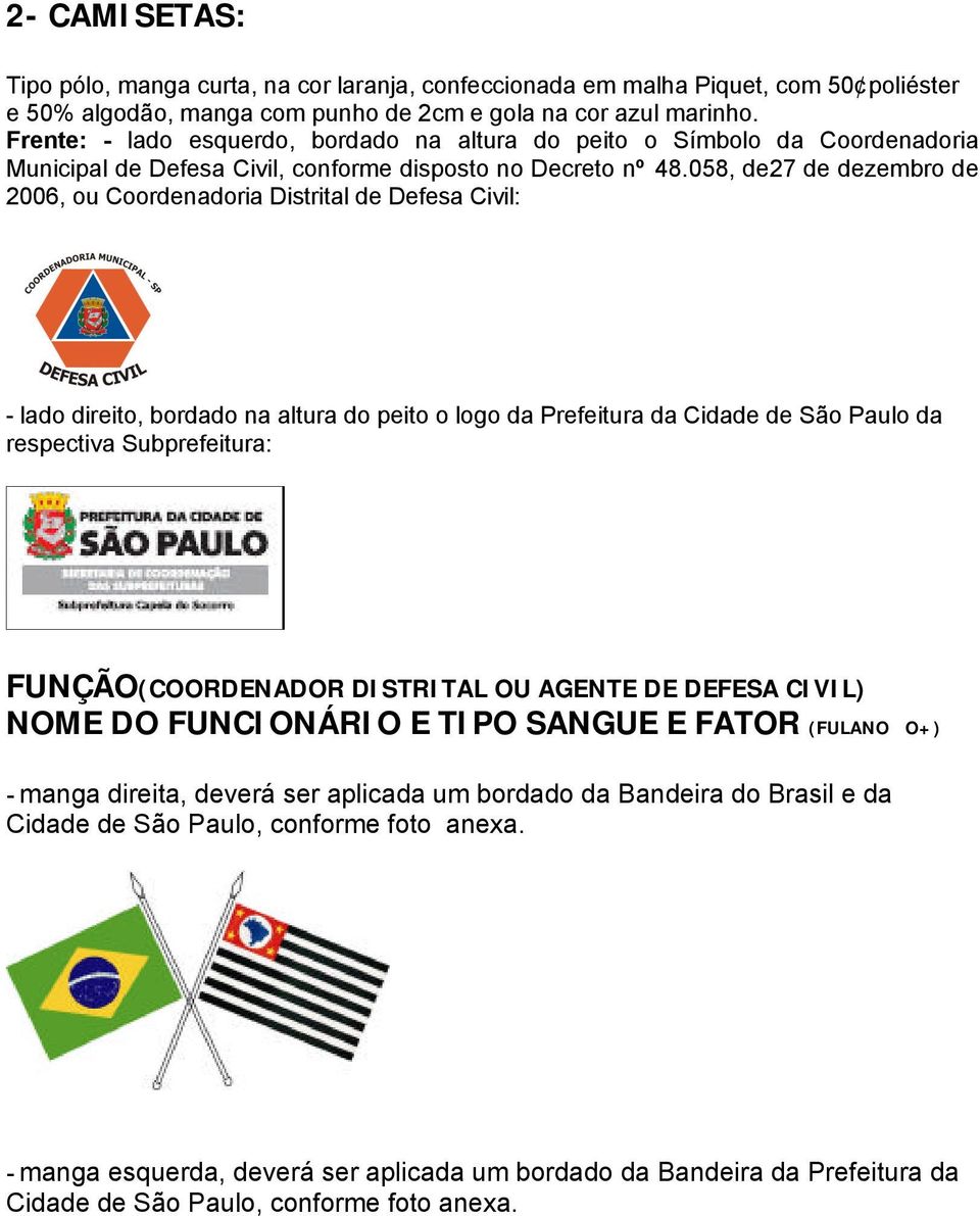 058, de27 de dezembro de 2006, ou Coordenadoria Distrital de Defesa Civil: - lado direito, bordado na altura do peito o logo da Prefeitura da Cidade de São Paulo da respectiva Subprefeitura: