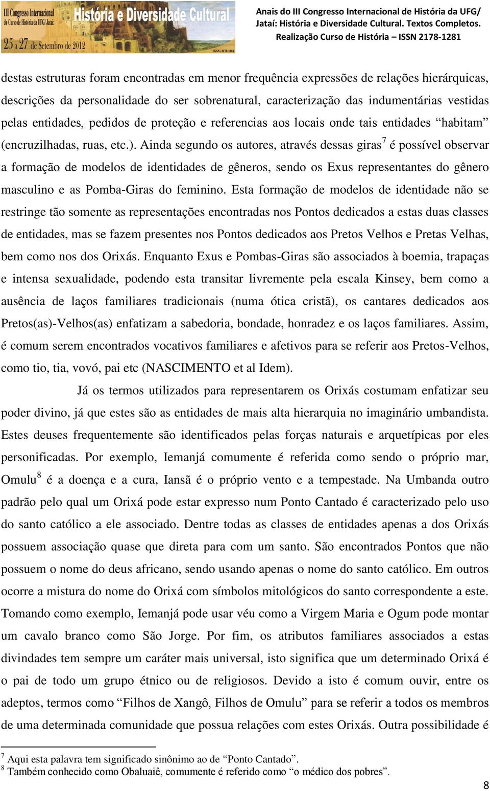 Ainda segundo os autores, através dessas giras 7 é possível observar a formação de modelos de identidades de gêneros, sendo os Exus representantes do gênero masculino e as Pomba-Giras do feminino.