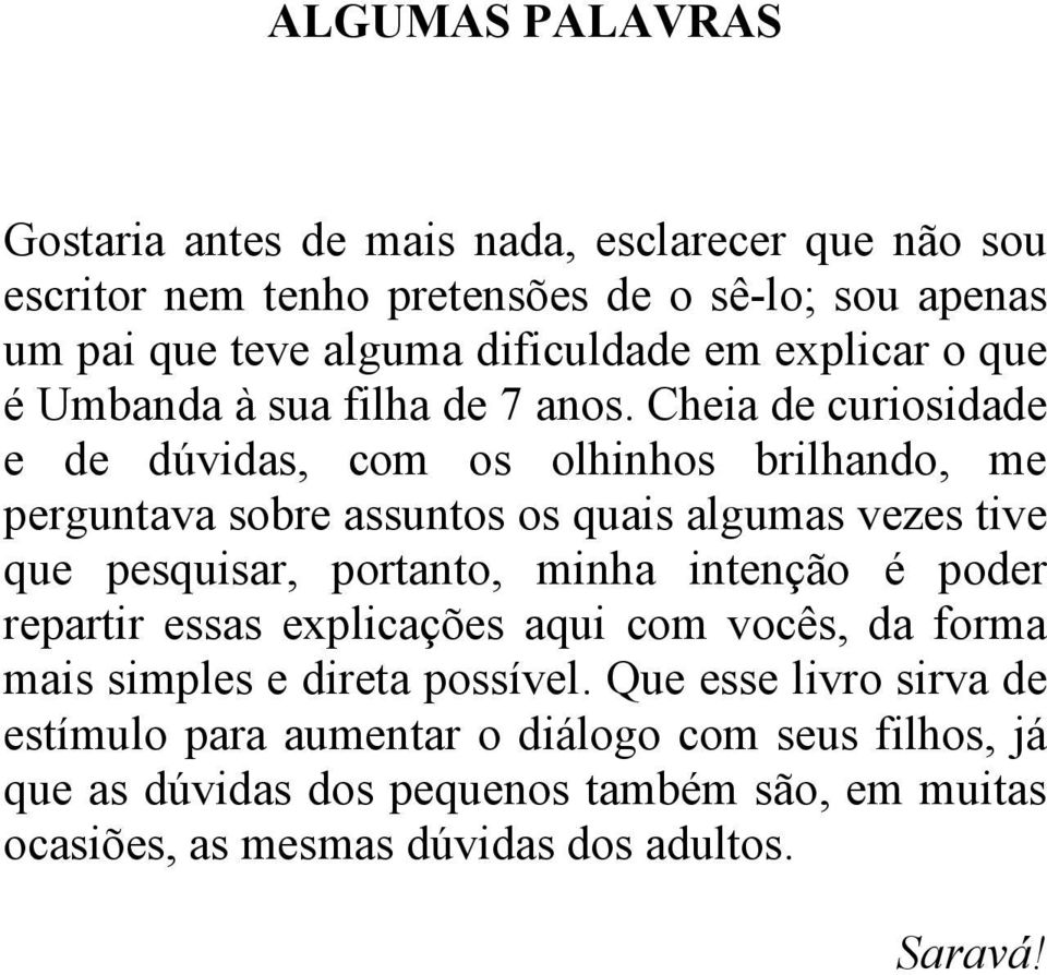 Cheia de curiosidade e de dúvidas, com os olhinhos brilhando, me perguntava sobre assuntos os quais algumas vezes tive que pesquisar, portanto, minha intenção