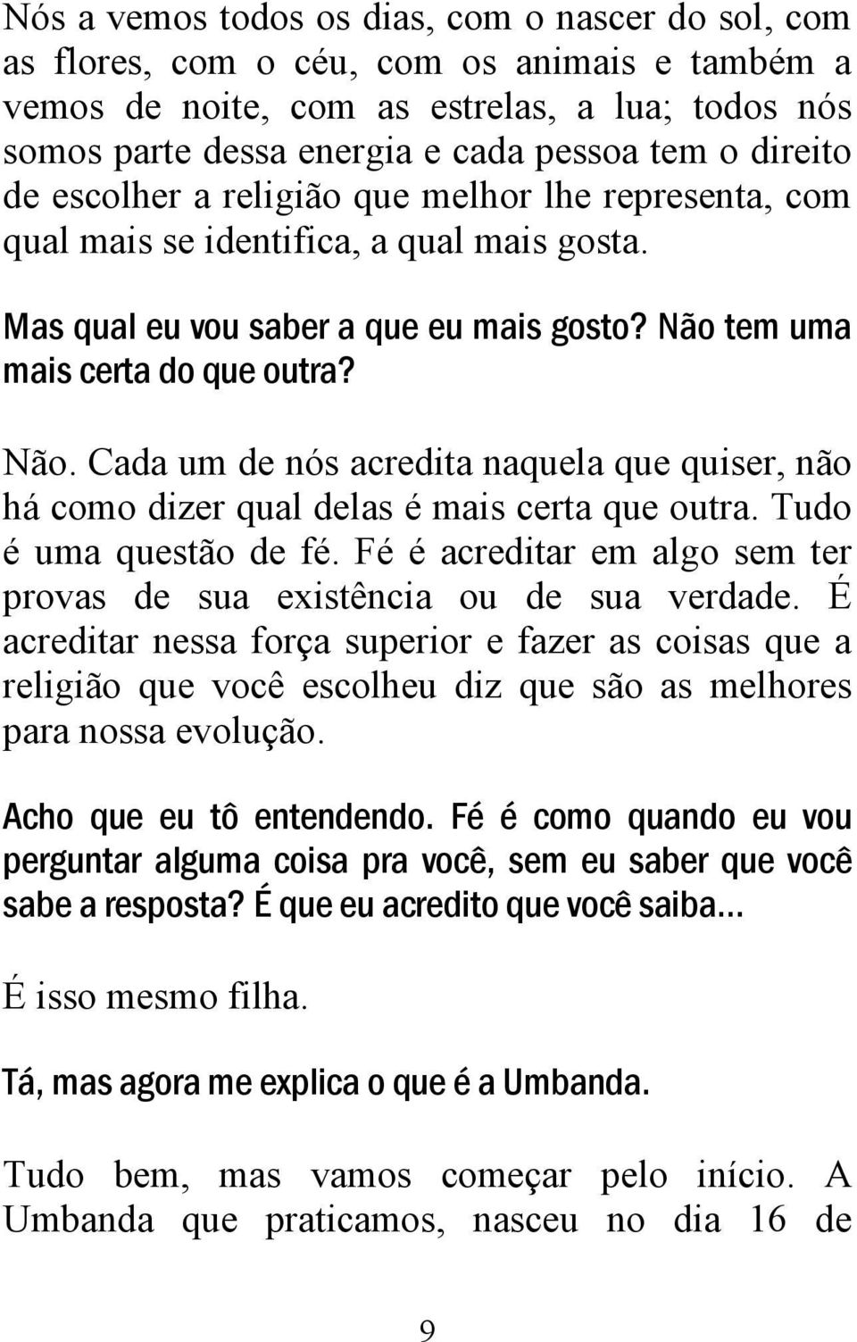 tem uma mais certa do que outra? Não. Cada um de nós acredita naquela que quiser, não há como dizer qual delas é mais certa que outra. Tudo é uma questão de fé.