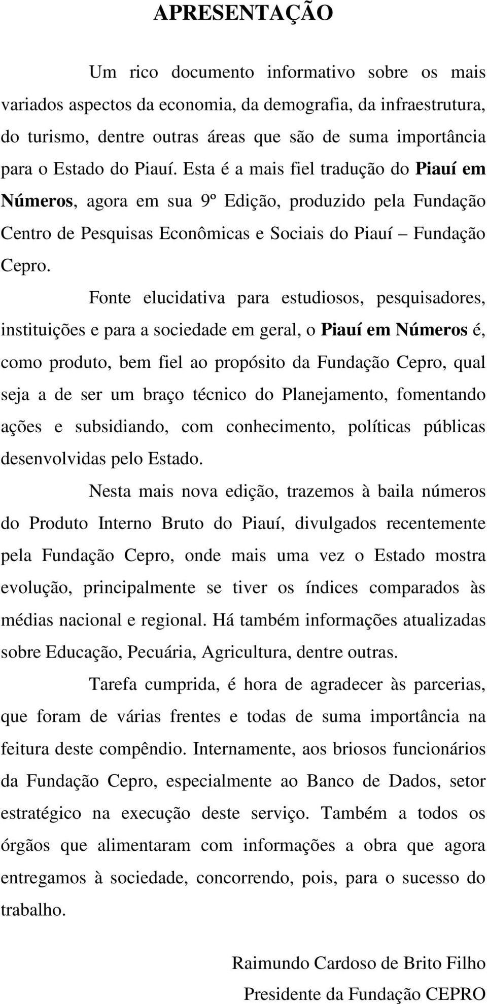 Fonte elucidativa para estudiosos, pesquisadores, instituições e para a sociedade em geral, o Piauí em Números é, como produto, bem fiel ao propósito da Fundação Cepro, qual seja a de ser um braço