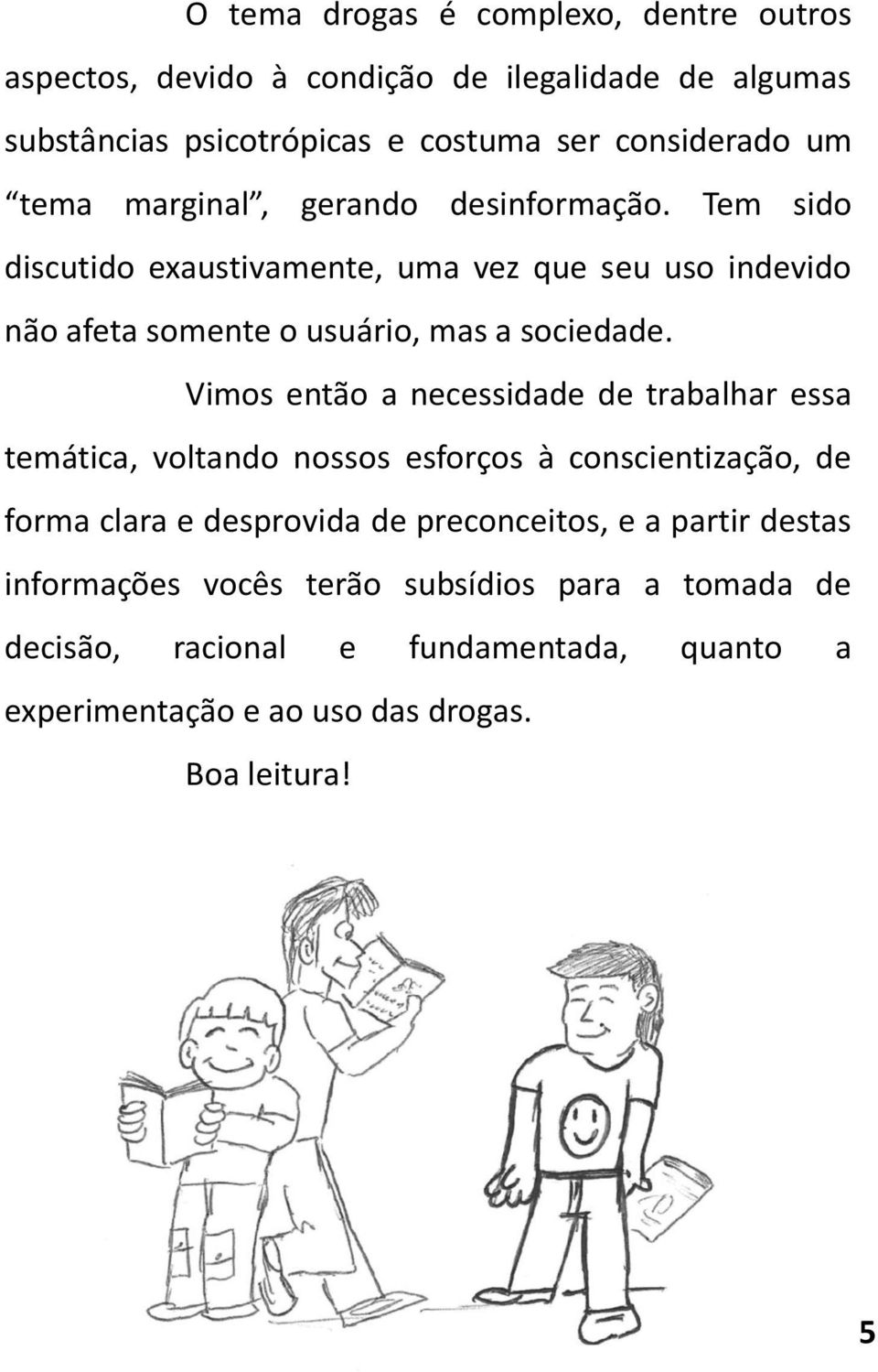 Vimos então a necessidade de trabalhar essa temática, voltando nossos esforços à conscientização, de forma clara e desprovida de preconceitos, e a