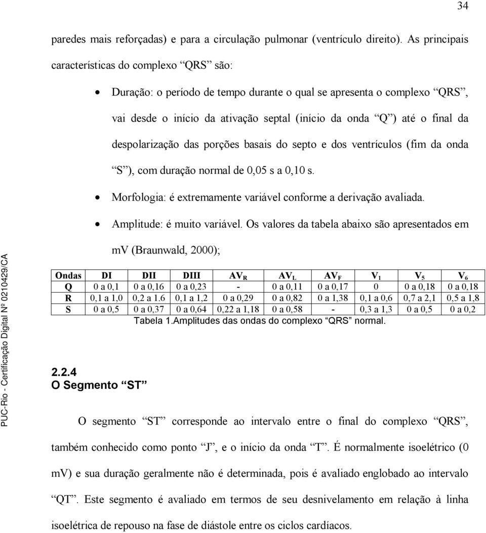 despolarização das porções basais do septo e dos ventrículos (fim da onda S ), com duração normal de 0,05 s a 0,10 s. Morfologia: é extremamente variável conforme a derivação avaliada.