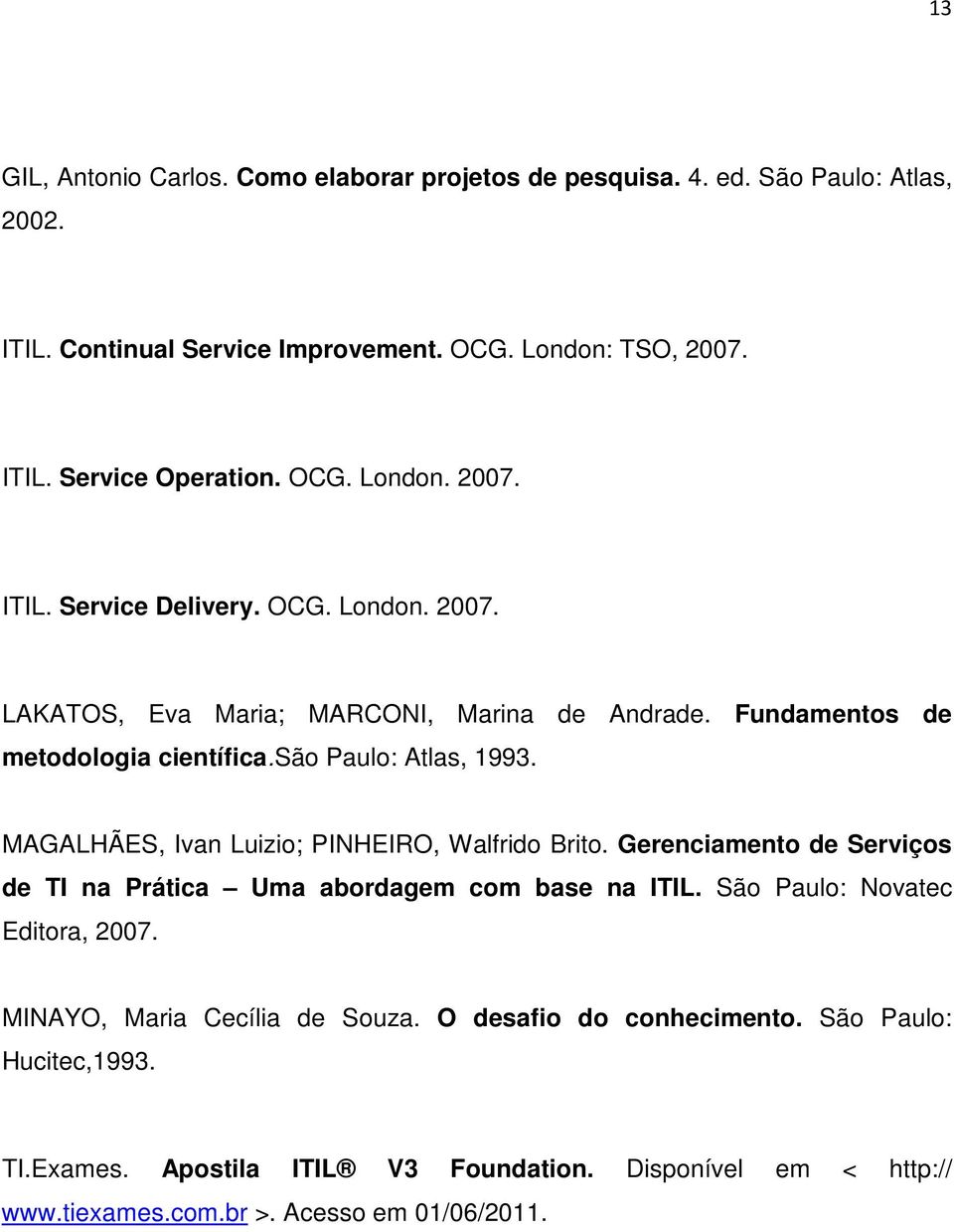 MAGALHÃES, Ivan Luizio; PINHEIRO, Walfrido Brito. Gerenciamento de Serviços de TI na Prática Uma abordagem com base na ITIL. São Paulo: Novatec Editora, 2007.