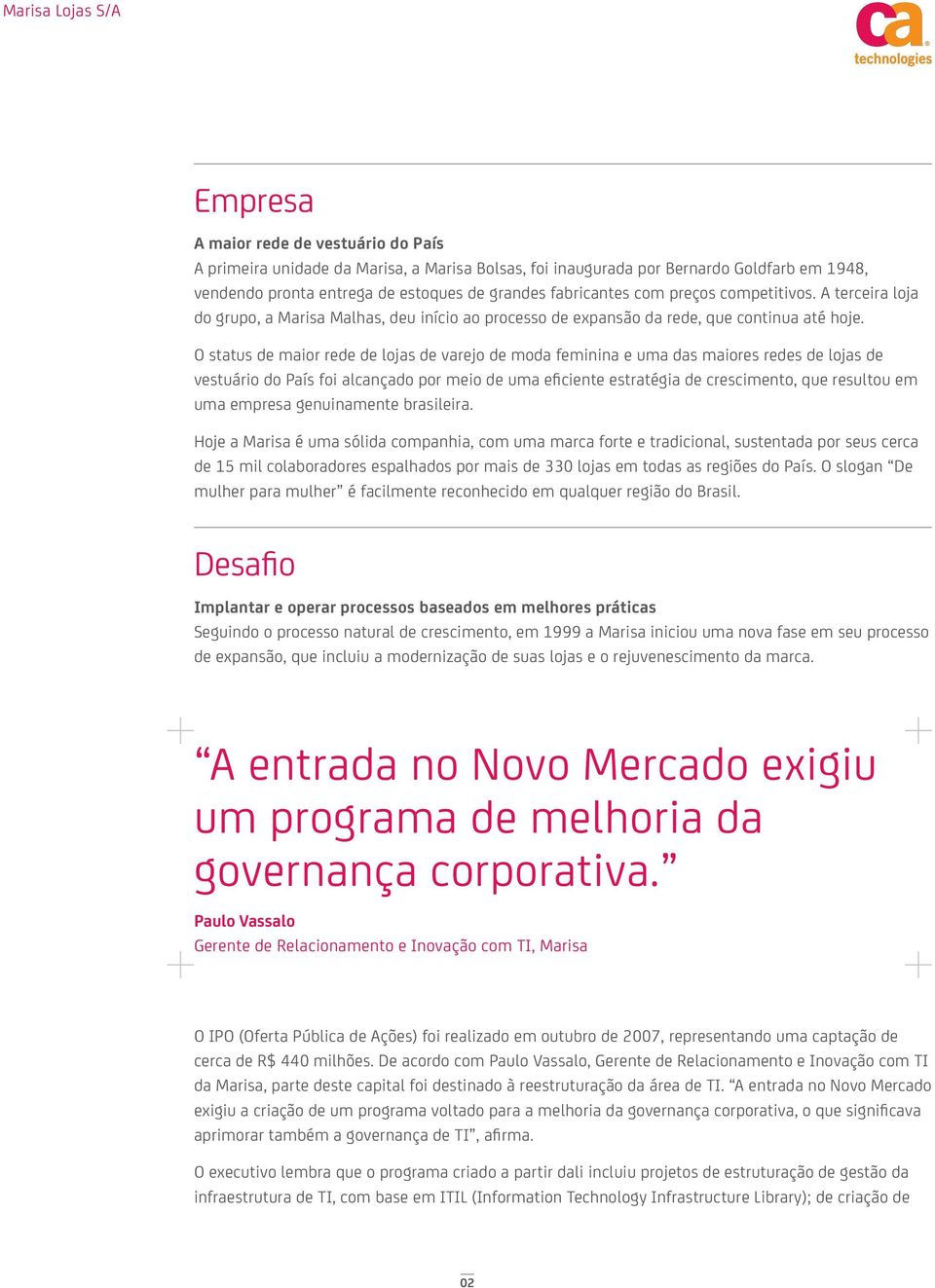 O status de maior rede de lojas de varejo de moda feminina e uma das maiores redes de lojas de vestuário do País foi alcançado por meio de uma eficiente estratégia de crescimento, que resultou em uma