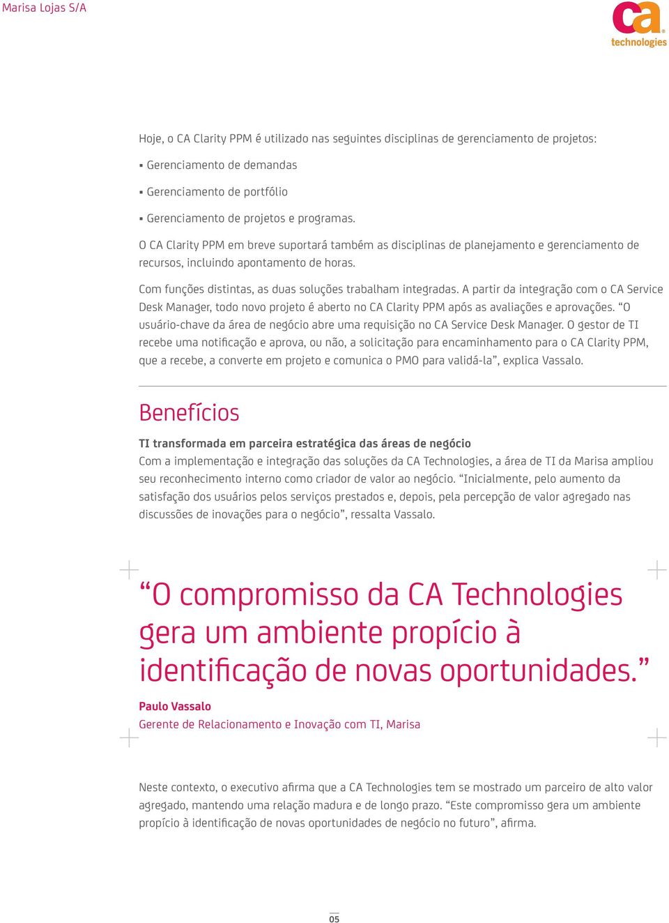 A partir da integração com o CA Service Desk Manager, todo novo projeto é aberto no CA Clarity PPM após as avaliações e aprovações.