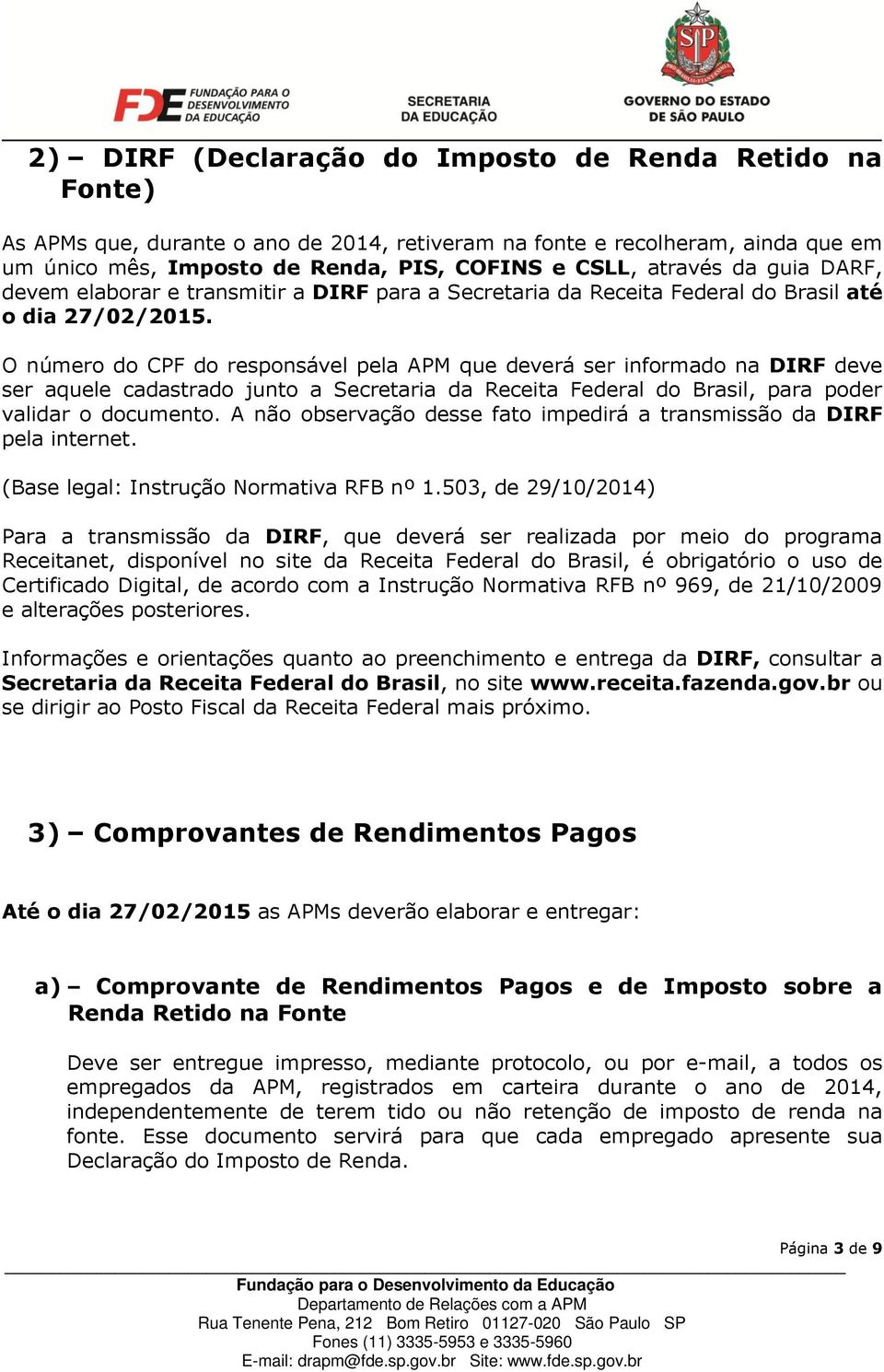 O número do CPF do responsável pela APM que deverá ser informado na DIRF deve ser aquele cadastrado junto a Secretaria da Receita Federal do Brasil, para poder validar o documento.