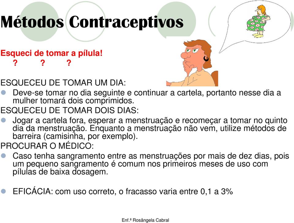 ESQUECEU DE TOMAR DOIS DIAS: Jogar a cartela fora, esperar a menstruação e recomeçar a tomar no quinto dia da menstruação.