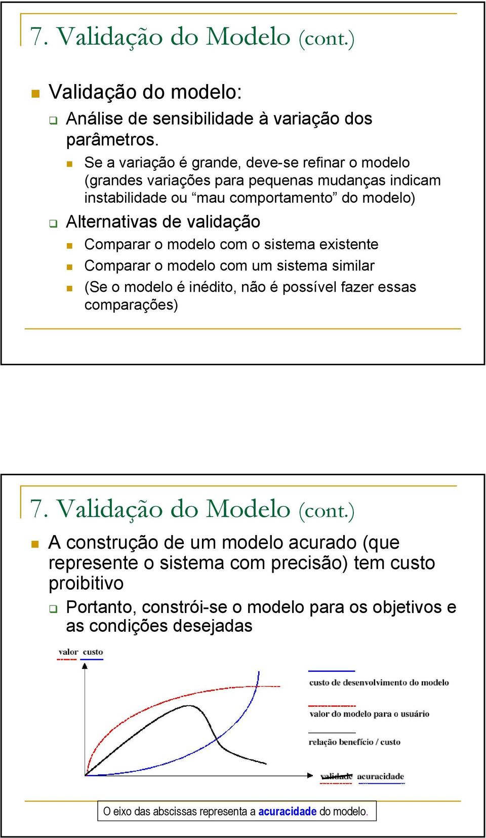 validação Comparar o modelo com o sistema existente Comparar o modelo com um sistema similar (Se o modelo é inédito, não é possível fazer essas comparações) 7.