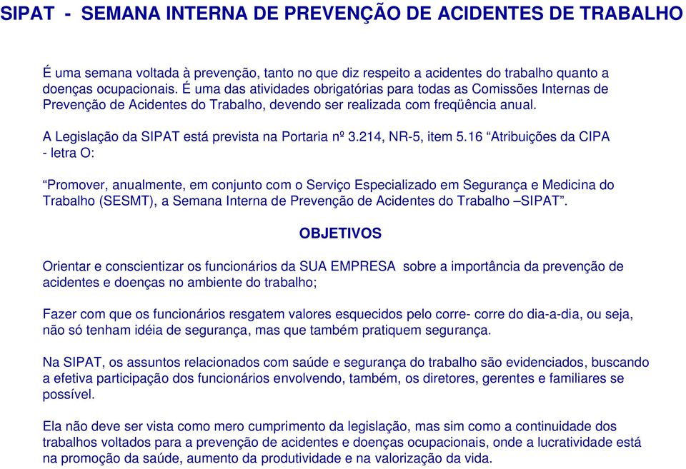 A Legislação da SIPAT está prevista na Portaria nº 3.214, NR-5, item 5.