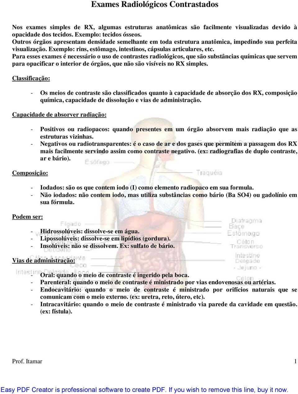 Para esses exames é necessário o uso de contrastes radiológicos, que são substâncias químicas que servem para opacificar o interior de órgãos, que não são visíveis no RX simples.