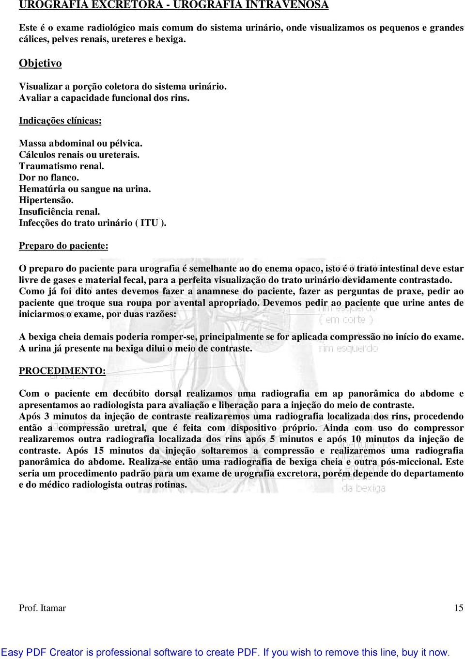 Dor no flanco. Hematúria ou sangue na urina. Hipertensão. Insuficiência renal. Infecções do trato urinário ( ITU ).