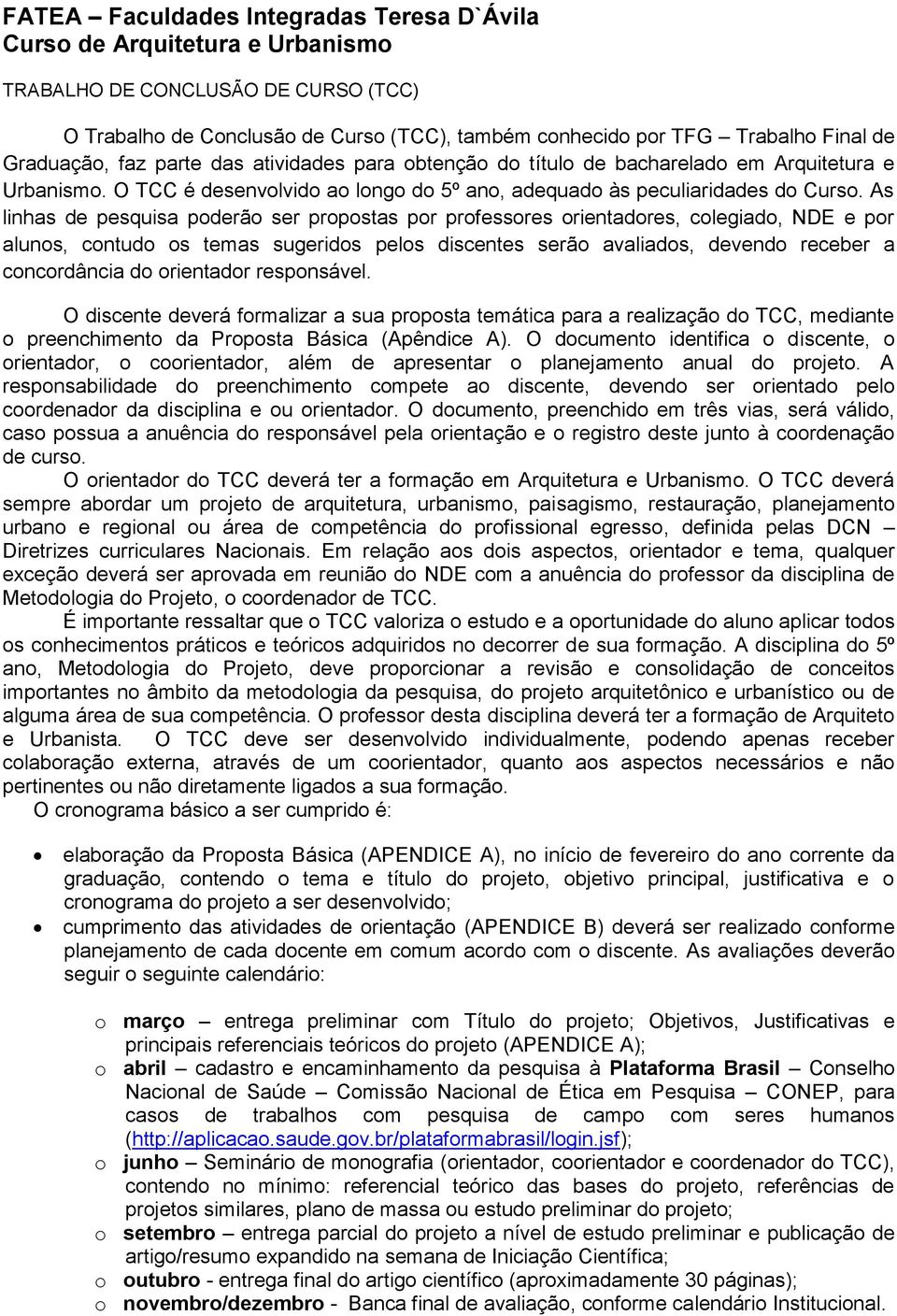 As linhas de pesquisa poderão ser propostas por professores orientadores, colegiado, NDE e por alunos, contudo os temas sugeridos pelos discentes serão avaliados, devendo receber a concordância do