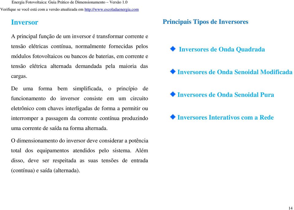 De uma forma bem simplificada, o princípio de funcionamento do inversor consiste em um circuito eletrônico com chaves interligadas de forma a permitir ou interromper a passagem da corrente contínua