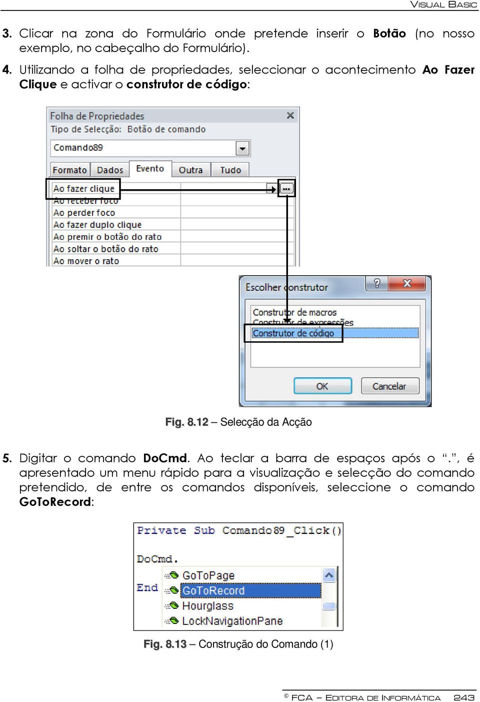 12 Selecção da Acção 5. Digitar o comando DoCmd. Ao teclar a barra de espaços após o.