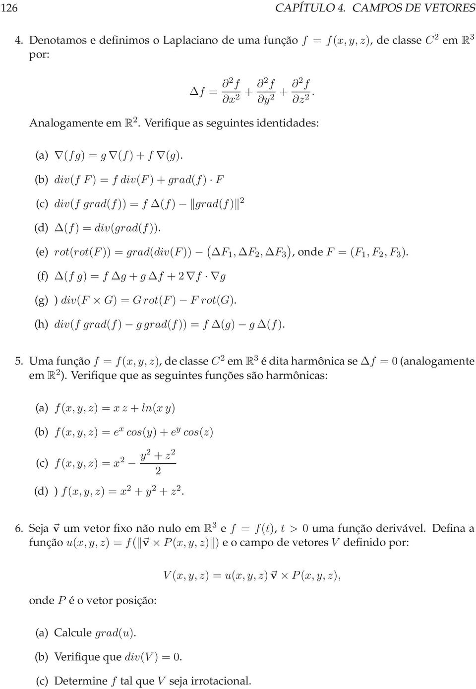 (e) rot(rot(f)) = grad(div(f)) ( ) F 1, F 2, F 3, onde F = (F1,F 2,F 3 ). (f) (f g) = f g + g f + 2 f g (g) ) div(f G) = Grot(F) F rot(g). (h) div(f grad(f) g grad(f)) = f (g) g (f). 5.