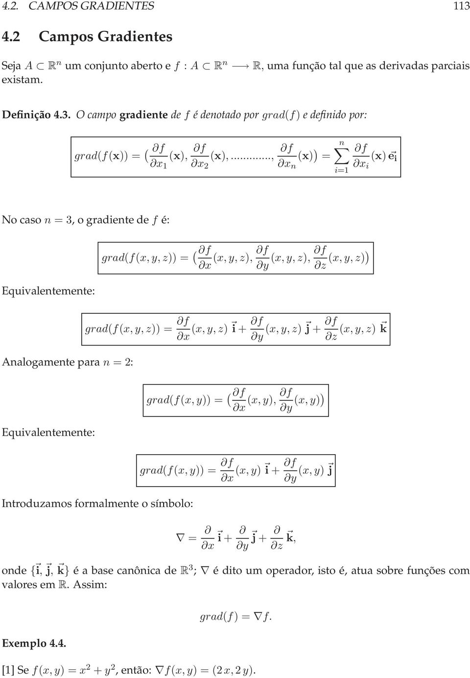 grad(f(x,y,z)) = f x (x,y,z) i + f y (x,y,z) j + f z (x,y,z) k Introduzamos formalmente o símbolo: grad(f(x,y)) = ( f f (x,y), x y (x,y)) grad(f(x,y)) = f x (x,y) i + f y (x,y) j = x i + y j + z k,