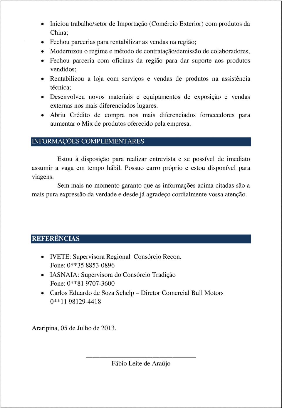 e equipamentos de exposição e vendas externas nos mais diferenciados lugares. Abriu Crédito de compra nos mais diferenciados fornecedores para aumentar o Mix de produtos oferecido pela empresa.