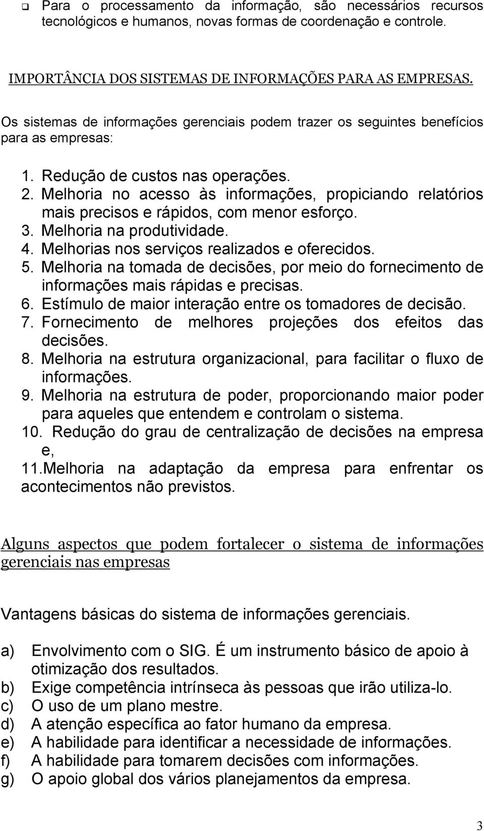 Melhoria no acesso às informações, propiciando relatórios mais precisos e rápidos, com menor esforço. 3. Melhoria na produtividade. 4. Melhorias nos serviços realizados e oferecidos. 5.