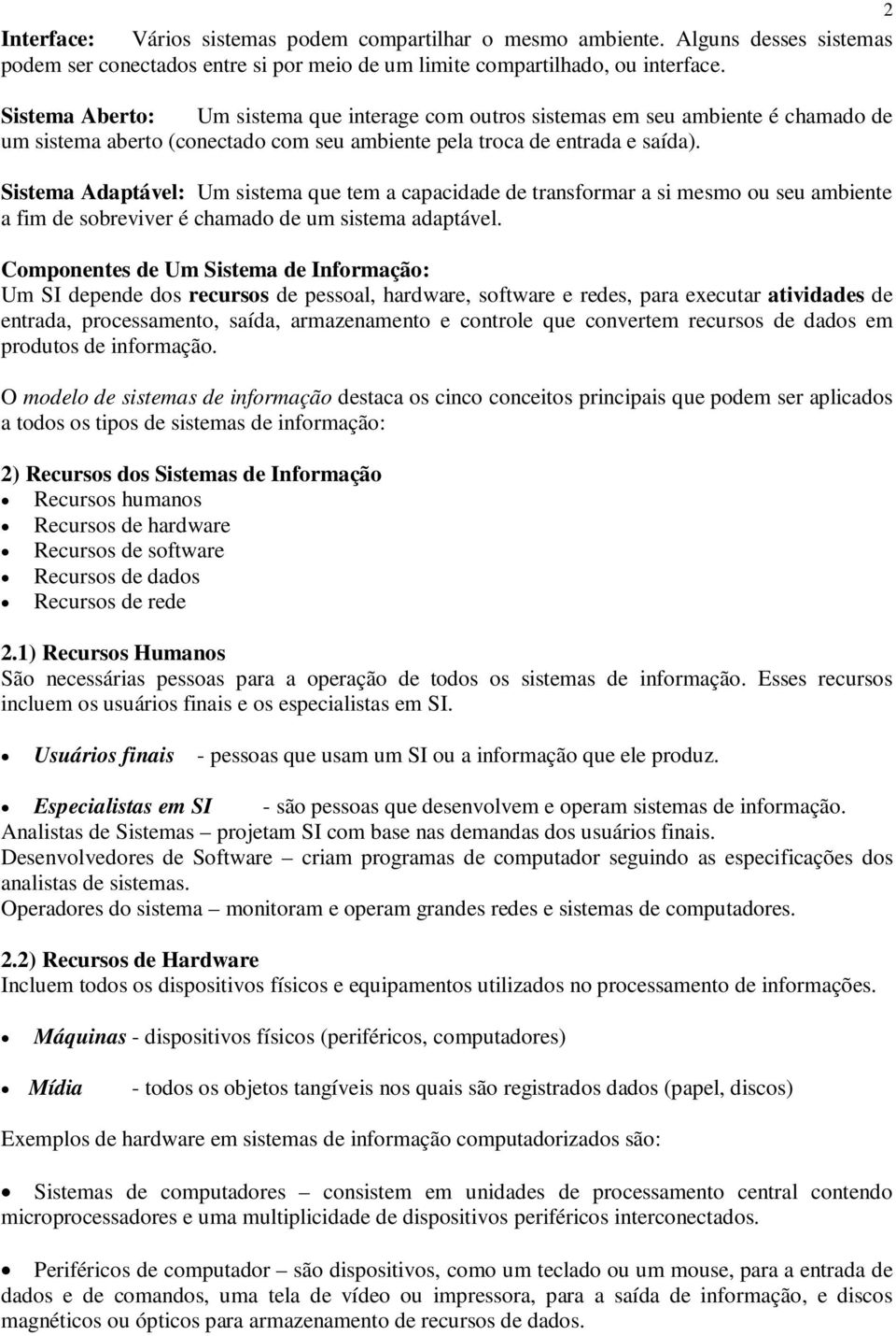 Sistema Adaptável: Um sistema que tem a capacidade de transformar a si mesmo ou seu ambiente a fim de sobreviver é chamado de um sistema adaptável.