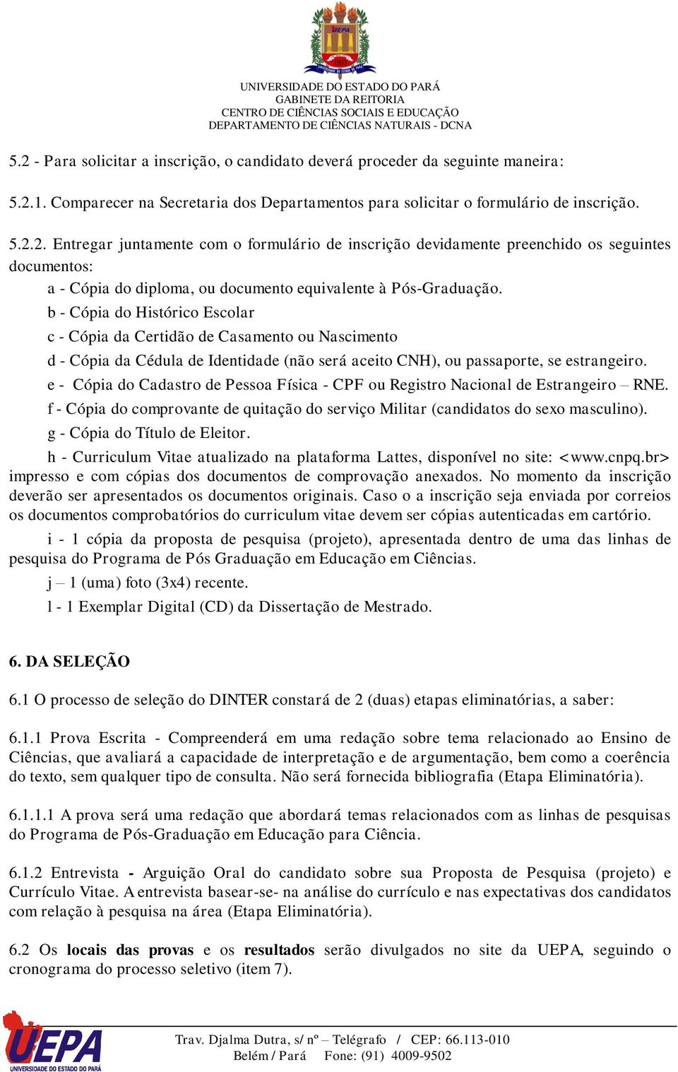 e - Cópia do Cadastro de Pessoa Física - CPF ou Registro Nacional de Estrangeiro RNE. f - Cópia do comprovante de quitação do serviço Militar (candidatos do sexo masculino).