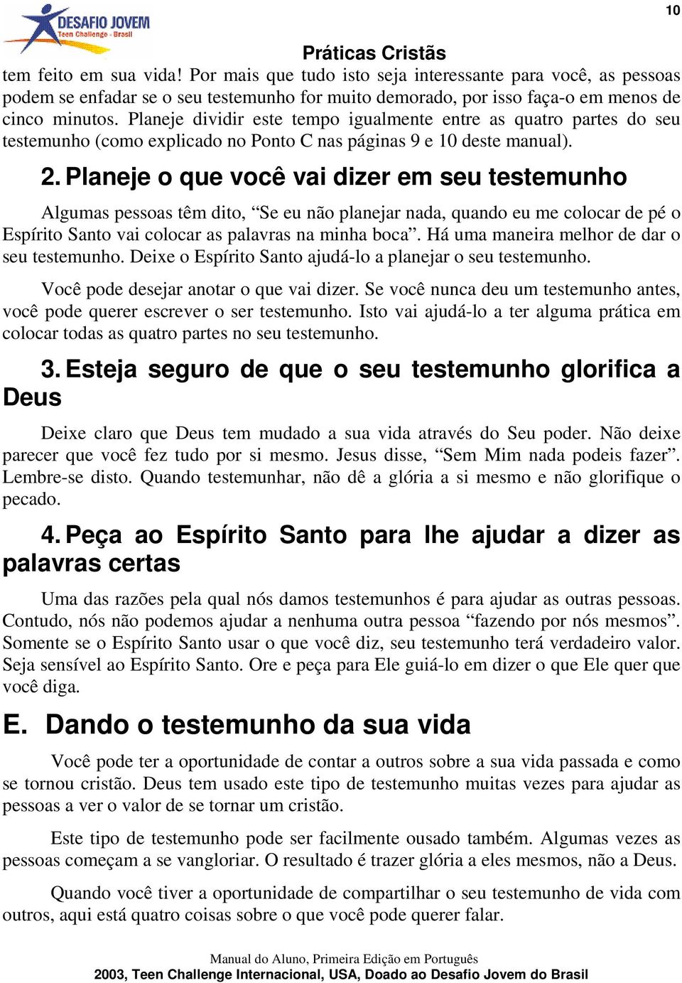 Planeje o que você vai dizer em seu testemunho Algumas pessoas têm dito, Se eu não planejar nada, quando eu me colocar de pé o Espírito Santo vai colocar as palavras na minha boca.