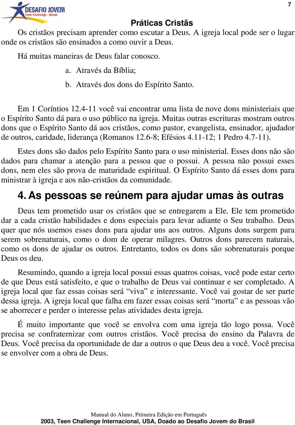 Muitas outras escrituras mostram outros dons que o Espírito Santo dá aos cristãos, como pastor, evangelista, ensinador, ajudador de outros, caridade, liderança (Romanos 12.6-8; Efésios 4.