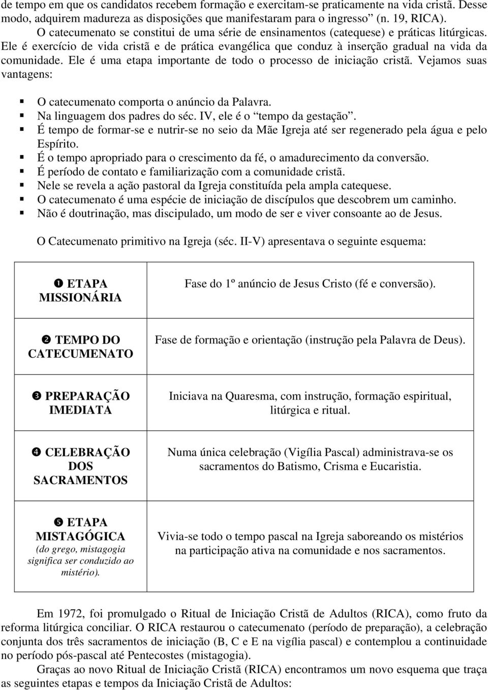 Ele é uma etapa importante de todo o processo de iniciação cristã. Vejamos suas vantagens: O catecumenato comporta o anúncio da Palavra. Na linguagem dos padres do séc. IV, ele é o tempo da gestação.