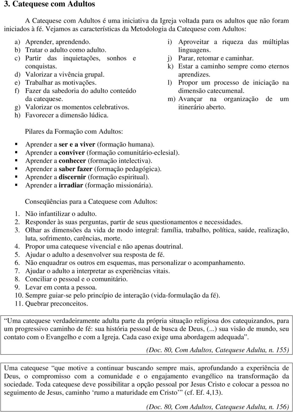 d) Valorizar a vivência grupal. e) Trabalhar as motivações. f) Fazer da sabedoria do adulto conteúdo da catequese. g) Valorizar os momentos celebrativos. h) Favorecer a dimensão lúdica.