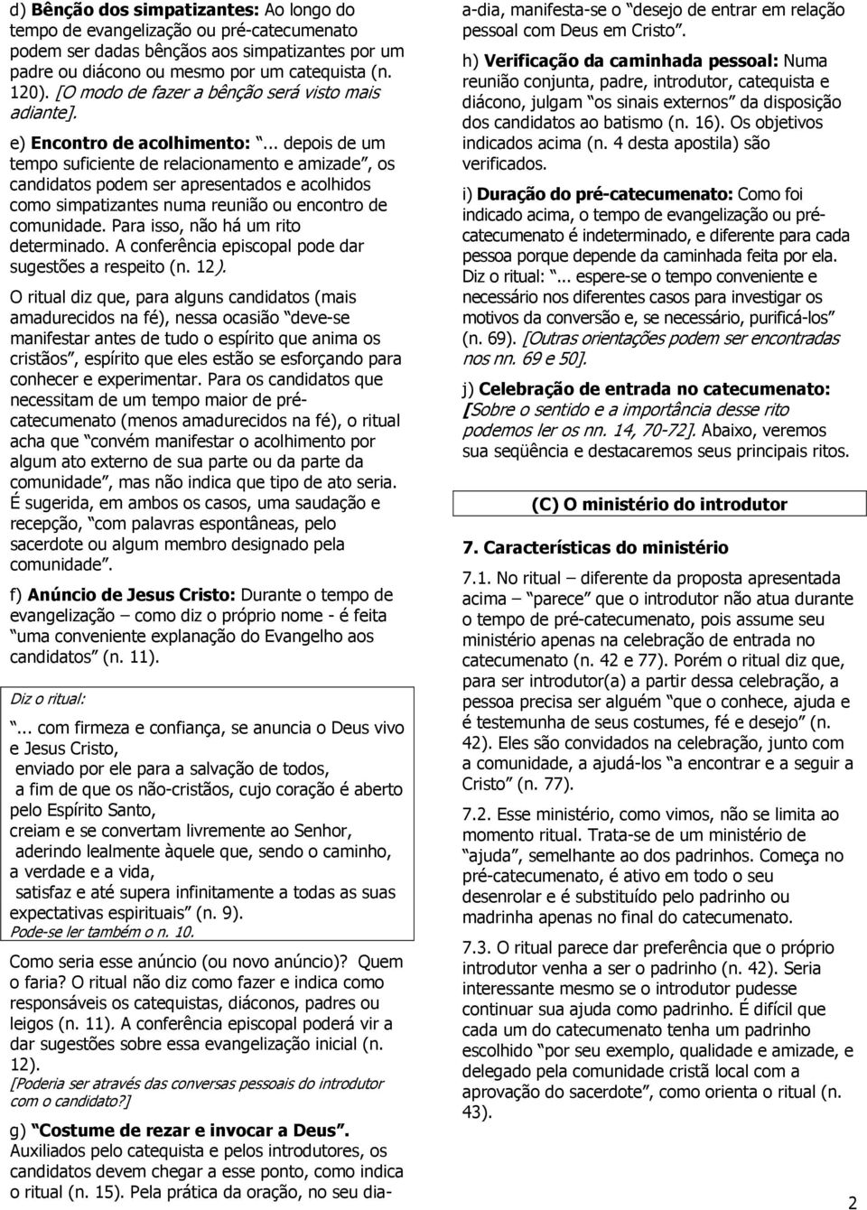 .. depois de um tempo suficiente de relacionamento e amizade, os candidatos podem ser apresentados e acolhidos como simpatizantes numa reunião ou encontro de comunidade.