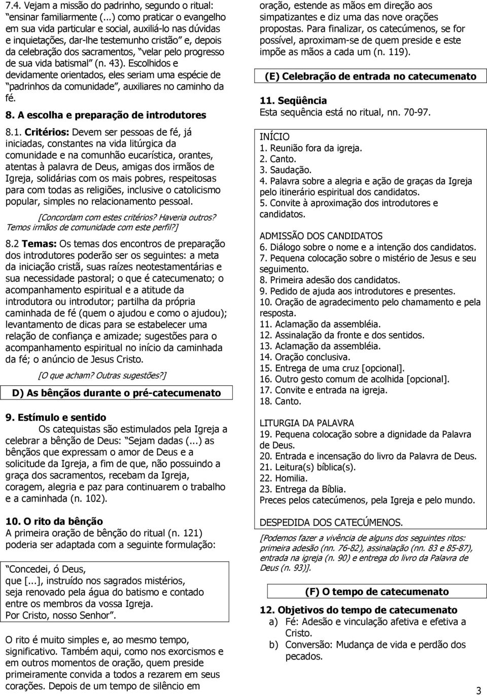 vida batismal (n. 43). Escolhidos e devidamente orientados, eles seriam uma espécie de padrinhos da comunidade, auxiliares no caminho da fé. 8. A escolha e preparação de introdutores 8.1.