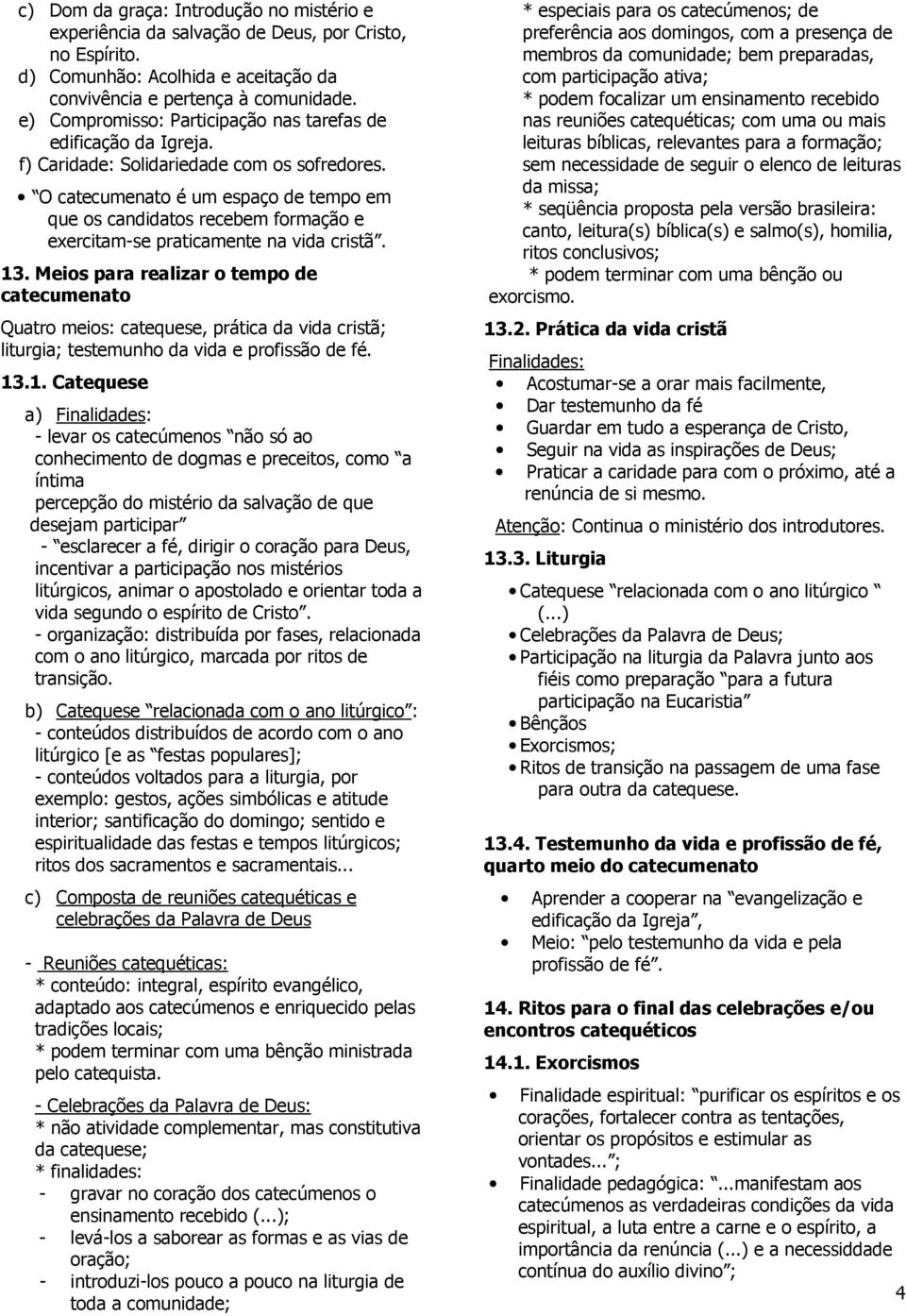 O catecumenato é um espaço de tempo em que os candidatos recebem formação e exercitam-se praticamente na vida cristã. 13.