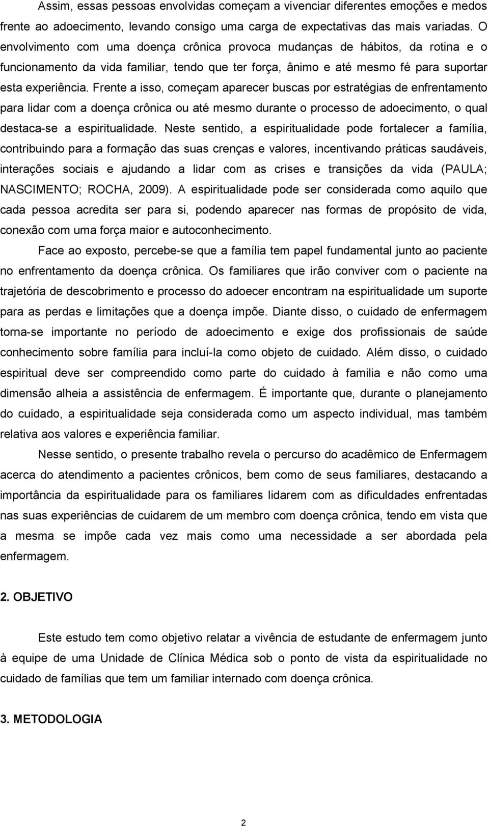 Frente a isso, começam aparecer buscas por estratégias de enfrentamento para lidar com a doença crônica ou até mesmo durante o processo de adoecimento, o qual destaca-se a espiritualidade.