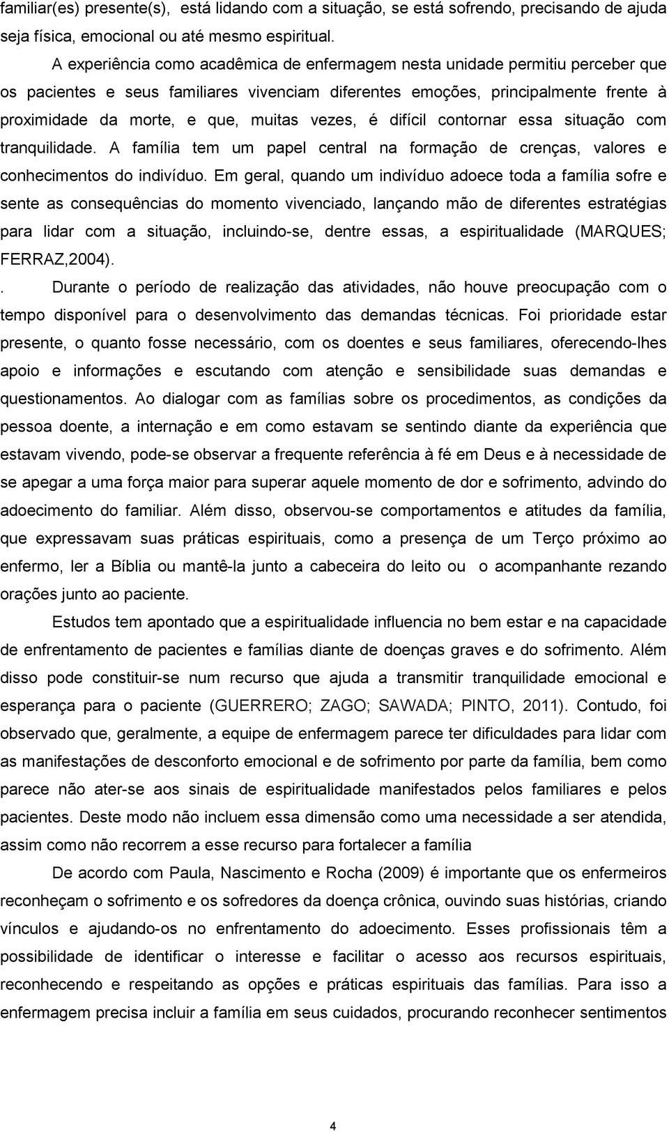 vezes, é difícil contornar essa situação com tranquilidade. A família tem um papel central na formação de crenças, valores e conhecimentos do indivíduo.