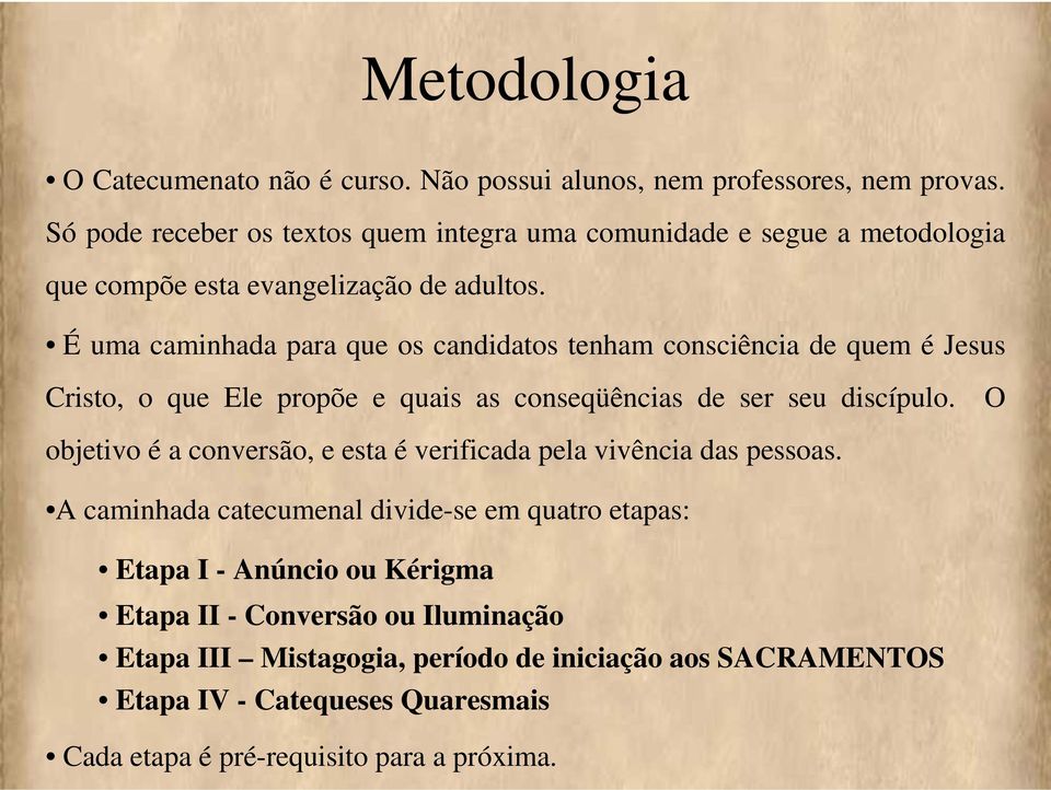 É uma caminhada para que os candidatos tenham consciência de quem é Jesus Cristo, o que Ele propõe e quais as conseqüências de ser seu discípulo.