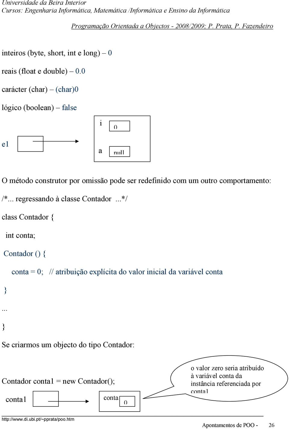 comportamento: /* regressando à classe Contador */ class Contador { int conta; Contador () { conta = 0; // atribuição explícita do valor